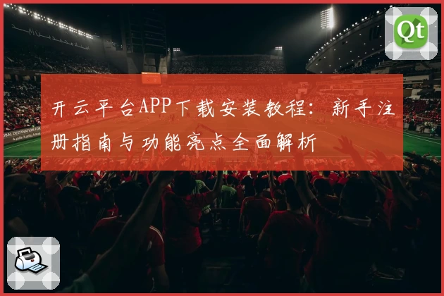 开云平台APP下载安装教程：新手注册指南与功能亮点全面解析