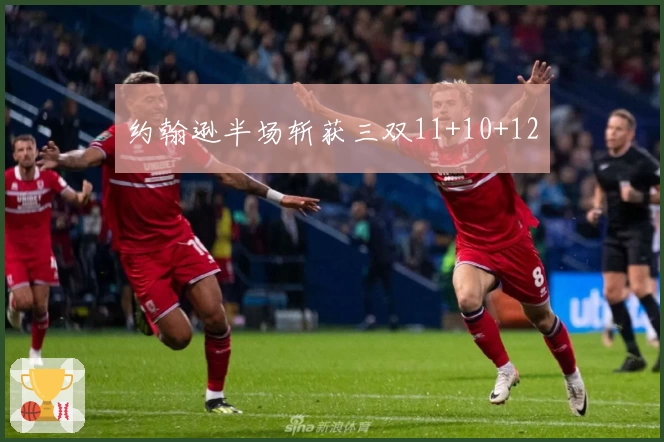 约翰逊半场斩获三双11+10+12