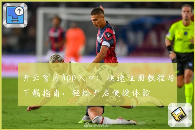 开云官方App入口：快速注册教程与下载指南，轻松开启便捷体验