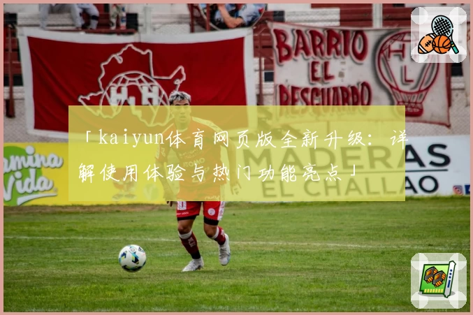 「kaiyun体育网页版全新升级：详解使用体验与热门功能亮点」