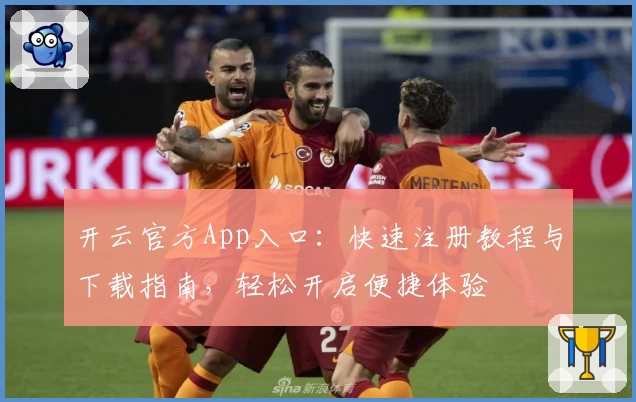 开云官方App入口：快速注册教程与下载指南，轻松开启便捷体验