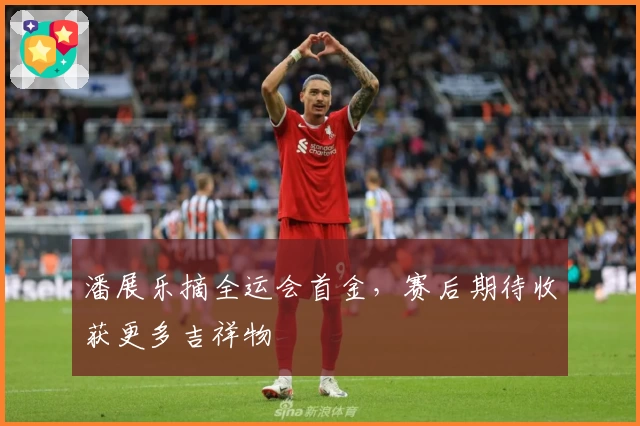 潘展乐摘全运会首金，赛后期待收获更多吉祥物