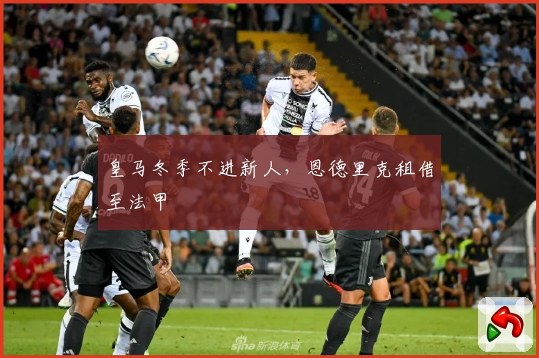 皇马冬季不进新人，恩德里克租借至法甲
