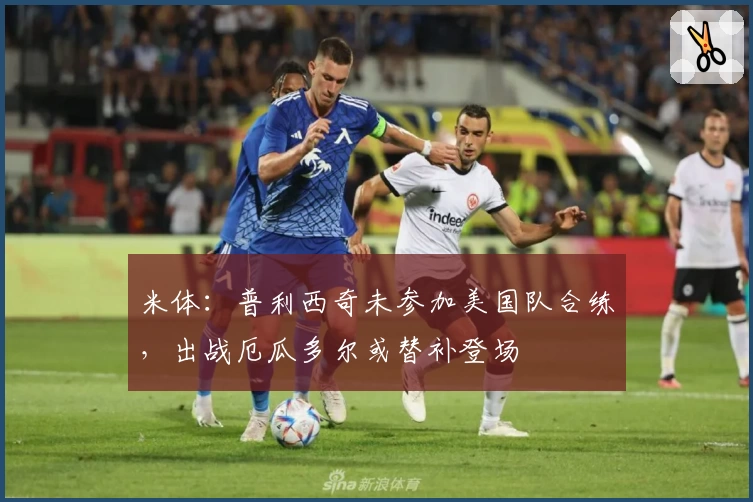 米体：普利西奇未参加美国队合练，出战厄瓜多尔或替补登场