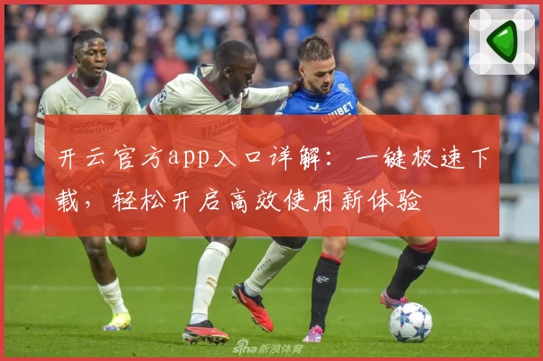 开云官方app入口详解：一键极速下载，轻松开启高效使用新体验