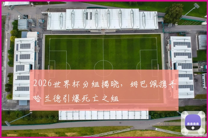 2026世界杯分组揭晓，姆巴佩携手哈兰德引爆死亡之组