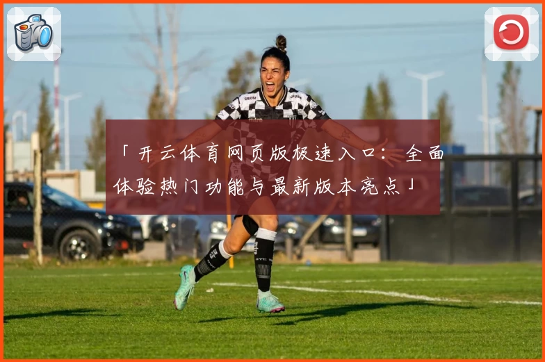 「开云体育网页版极速入口：全面体验热门功能与最新版本亮点」