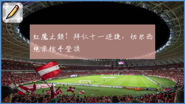 红魔止颓！拜仁十一连捷，切尔西绝杀枪手登顶