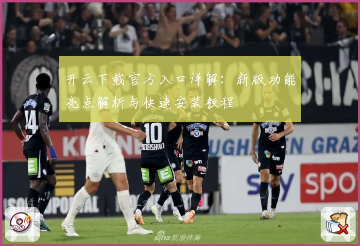 开云下载官方入口详解：新版功能亮点解析与快速安装教程