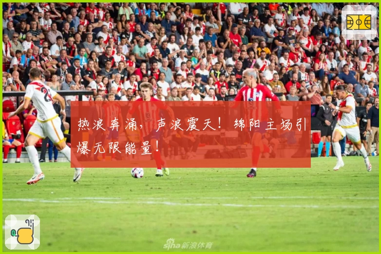 热浪奔涌，声浪震天！绵阳主场引爆无限能量！