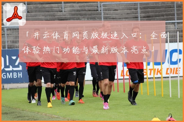 「开云体育网页版极速入口：全面体验热门功能与最新版本亮点」