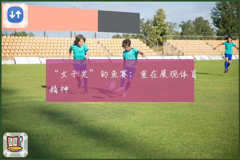 “女子奖”钓鱼赛：重在展现体育精神