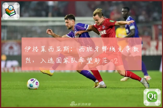 伊格莱西亚斯：西班牙锋线竞争激烈，入选国家队希望渺茫