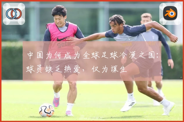 中国为何成为全球足球冷漠之国：球员缺乏热爱，仅为谋生